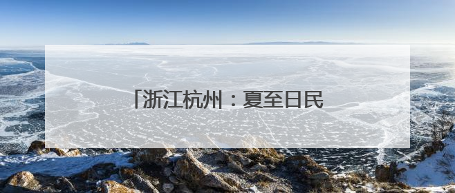 浙江杭州：夏至日民众乐享“夏日狂欢”