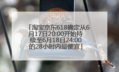 淘宝京东618确定从6月17日20:00开始持续至6月18日24:00的28小时内最便宜