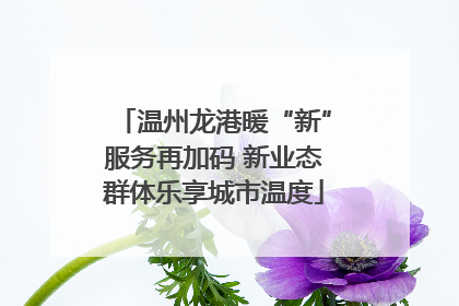 温州龙港暖“新”服务再加码 新业态群体乐享城市温度