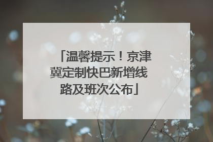 温馨提示！京津冀定制快巴新增线路及班次公布