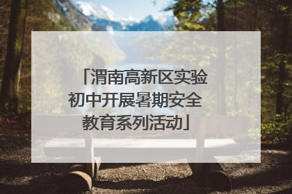 渭南高新区实验初中开展暑期安全教育系列活动