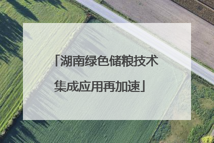 湖南绿色储粮技术集成应用再加速