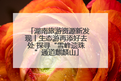 湖南旅游资源新发现丨生态游再添好去处 探寻“雪峰遗珠”通道麒麟山