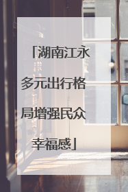 湖南江永多元出行格局增强民众幸福感