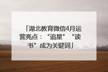 湖北教育微信4月运营亮点：“追星”“读书”成为关键词