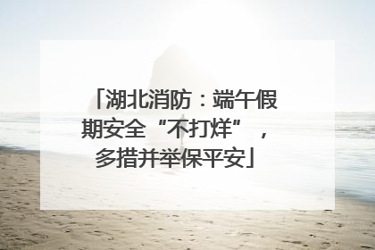湖北消防：端午假期安全“不打烊”，多措并举保平安