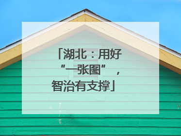 湖北：用好“一张图”，智治有支撑