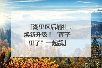 湖里区后埔社：焕新升级！“面子里子”一起靓