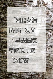 湘籍女演员柳岩发文：早去医院早解脱，紧急提醒