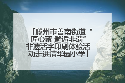 滕州市善南街道“匠心聚 邂逅非遗”非遗活字印刷体验活动走进清华园小学