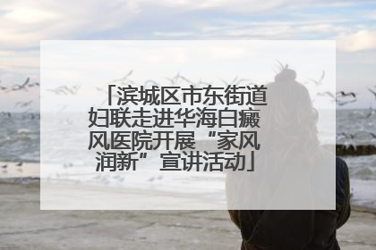 滨城区市东街道妇联走进华海白癜风医院开展“家风润新”宣讲活动