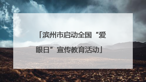 滨州市启动全国“爱眼日”宣传教育活动