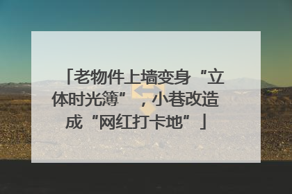 老物件上墙变身“立体时光簿”，小巷改造成“网红打卡地”