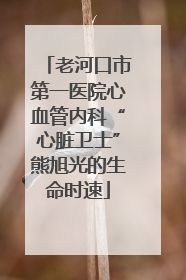 老河口市第一医院心血管内科“心脏卫士”熊旭光的生命时速
