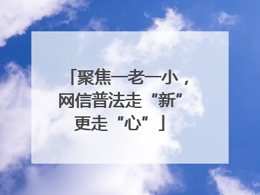 聚焦一老一小，网信普法走“新”更走“心”