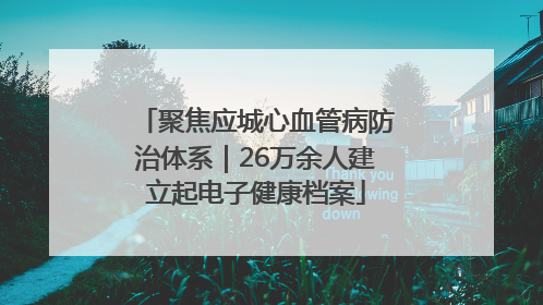 聚焦应城心血管病防治体系｜26万余人建立起电子健康档案