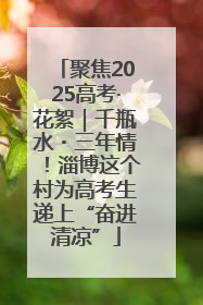 聚焦2025高考·花絮｜千瓶水・三年情！淄博这个村为高考生递上“奋进清凉”