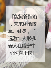 能问答指路，未来还能按摩、针灸，“远游”人形机器人在咸宁中心医院上岗