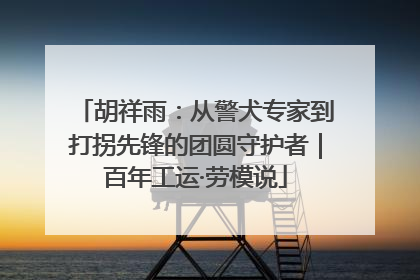 胡祥雨：从警犬专家到打拐先锋的团圆守护者｜百年工运·劳模说