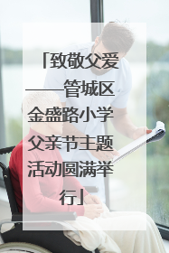 致敬父爱——管城区金盛路小学父亲节主题活动圆满举行