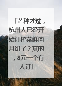芒种才过，杭州人已经开始订榨菜鲜肉月饼了？真的，8元一个有人订