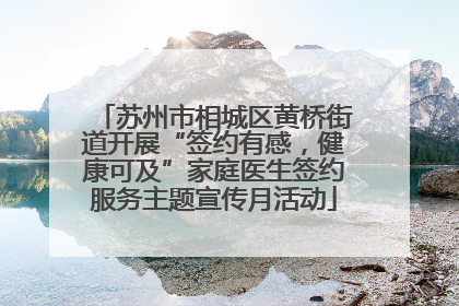 苏州市相城区黄桥街道开展“签约有感，健康可及”家庭医生签约服务主题宣传月活动