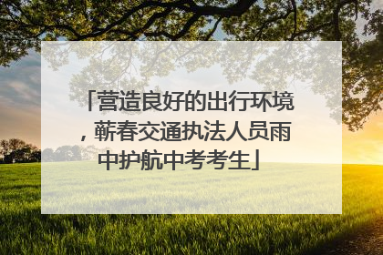 营造良好的出行环境，蕲春交通执法人员雨中护航中考考生