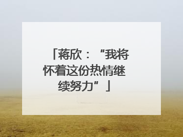 蒋欣：“我将怀着这份热情继续努力”