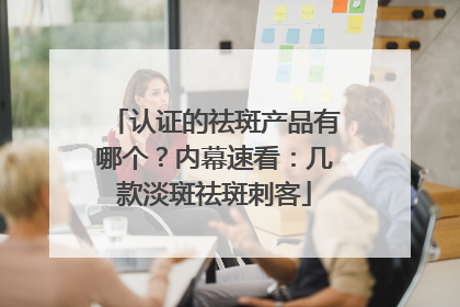认证的祛斑产品有哪个？内幕速看：几款淡斑祛斑刺客