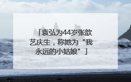 袁弘为44岁张歆艺庆生，称她为“我永远的小姑娘”