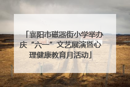 襄阳市磁器街小学举办庆“六一”文艺展演暨心理健康教育月活动