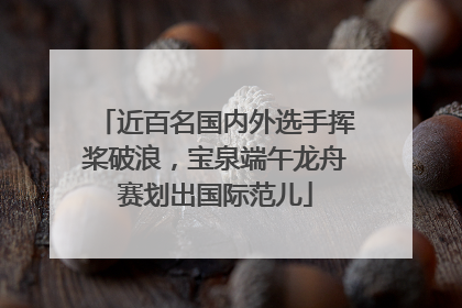 近百名国内外选手挥桨破浪，宝泉端午龙舟赛划出国际范儿