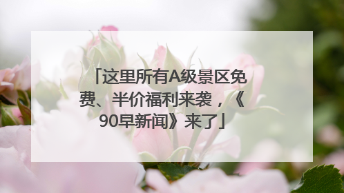 这里所有A级景区免费、半价福利来袭，《90早新闻》来了
