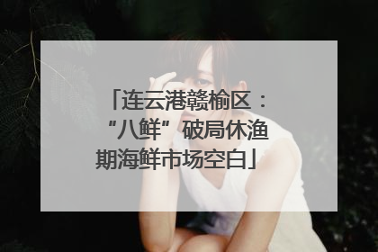 连云港赣榆区：“八鲜”破局休渔期海鲜市场空白