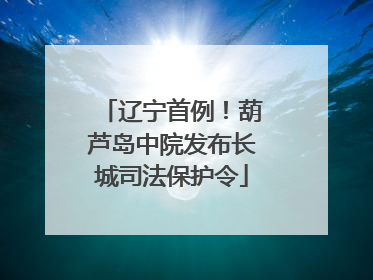 辽宁首例！葫芦岛中院发布长城司法保护令