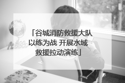 谷城消防救援大队以练为战 开展水域救援拉动演练