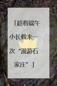 趁着端午小长假来一次“漫游石家庄”