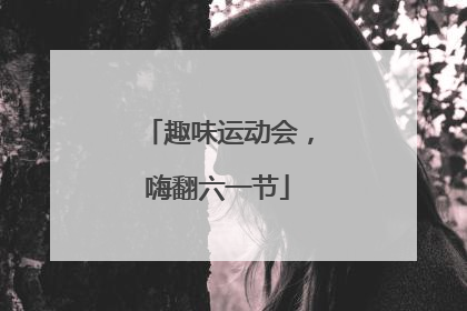 趣味运动会，嗨翻六一节