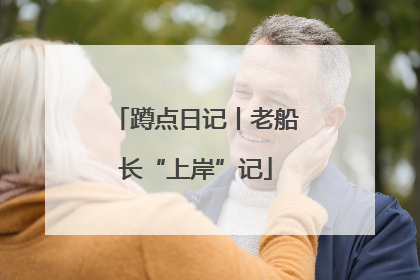 蹲点日记丨老船长“上岸”记