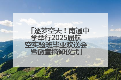 逐梦空天！南通中学举行2025届航空实验班毕业欢送会暨徽章摘卸仪式