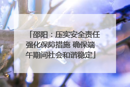邵阳：压实安全责任强化保障措施 确保端午期间社会和谐稳定