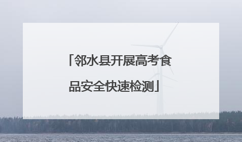 邻水县开展高考食品安全快速检测