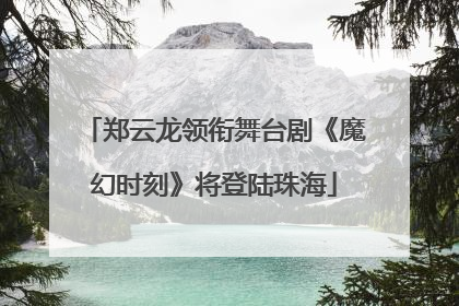 郑云龙领衔舞台剧《魔幻时刻》将登陆珠海