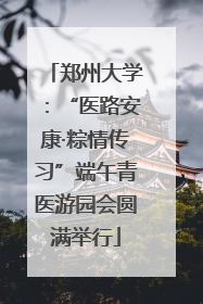 郑州大学：“医路安康·粽情传习”端午青医游园会圆满举行