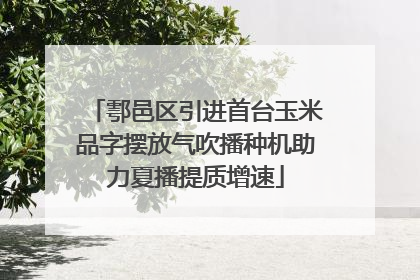 鄠邑区引进首台玉米品字摆放气吹播种机助力夏播提质增速