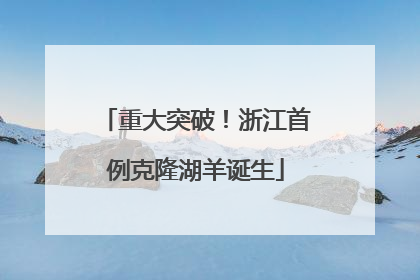 重大突破！浙江首例克隆湖羊诞生