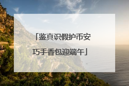 鉴真识假护币安 巧手香包迎端午