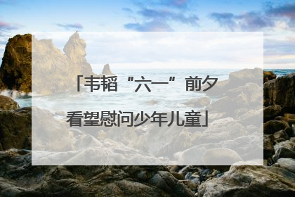 韦韬“六一”前夕看望慰问少年儿童