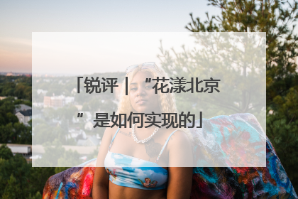 锐评｜“花漾北京”是如何实现的
