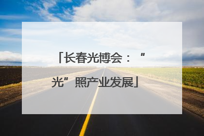 长春光博会：“光”照产业发展